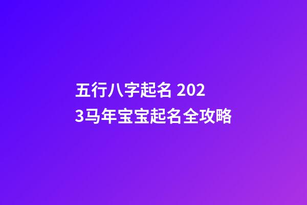 五行八字起名 2023马年宝宝起名全攻略